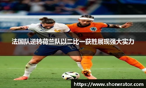 yy易游体育法国队逆转荷兰队以二比一获胜展现强大实力